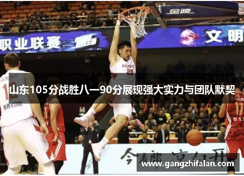 山东105分战胜八一90分展现强大实力与团队默契