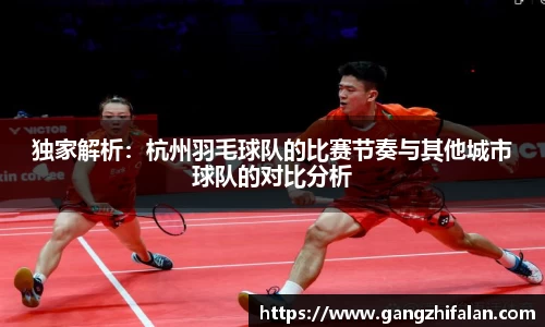 独家解析：杭州羽毛球队的比赛节奏与其他城市球队的对比分析