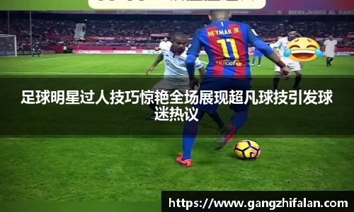 足球明星过人技巧惊艳全场展现超凡球技引发球迷热议